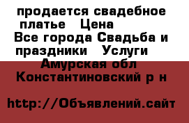 продается свадебное платье › Цена ­ 4 500 - Все города Свадьба и праздники » Услуги   . Амурская обл.,Константиновский р-н